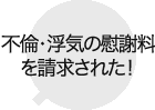 不倫・浮気の慰謝料を請求された！