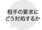 相手の要求にどう対処するか