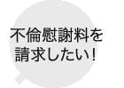 不倫慰謝料を請求したい！